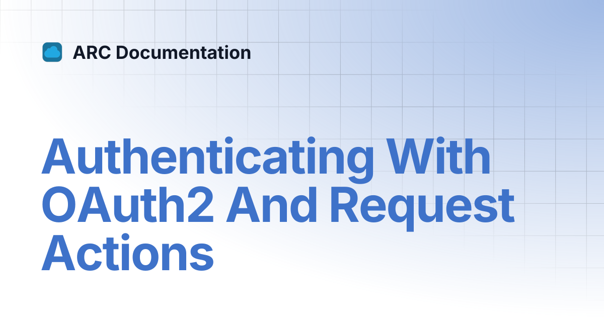 Authenticating With OAuth2 And Request Actions | ARC Documentation